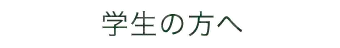 学生の方へ