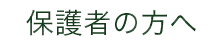 保護者の方へ